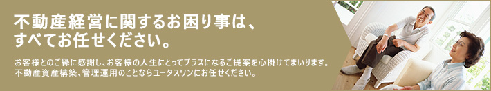 不動産経営に関するお困り事は、すべてお任せください。